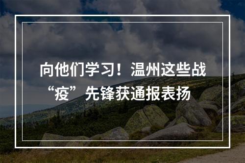向他们学习！温州这些战“疫”先锋获通报表扬