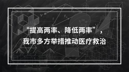 “提高两率、降低两率”，我市多方举措推动医疗救治