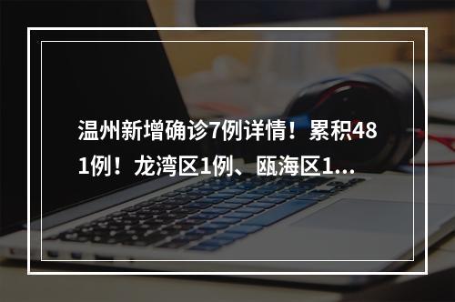 温州新增确诊7例详情！累积481例！龙湾区1例、瓯海区1例、乐清市4例、泰顺县1例