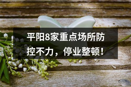 平阳8家重点场所防控不力，停业整顿！