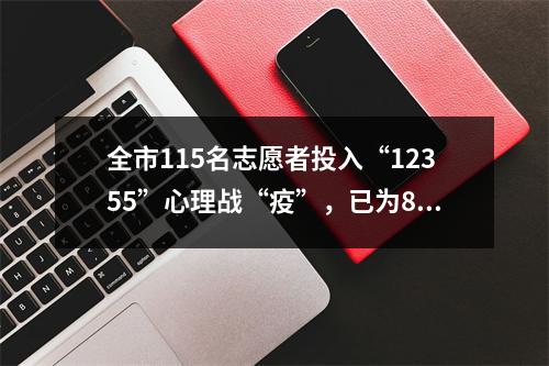 全市115名志愿者投入“12355”心理战“疫”，已为898人次化解心理“疫情”