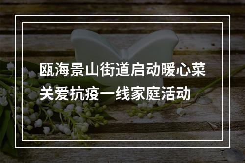 瓯海景山街道启动暖心菜关爱抗疫一线家庭活动