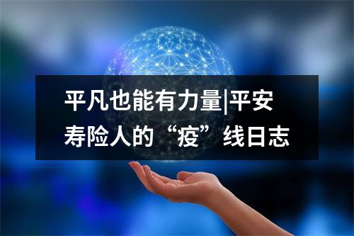 平凡也能有力量|平安寿险人的“疫”线日志