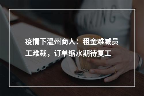 疫情下温州商人：租金难减员工难裁，订单缩水期待复工