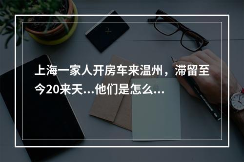 上海一家人开房车来温州，滞留至今20来天...他们是怎么渡过的？