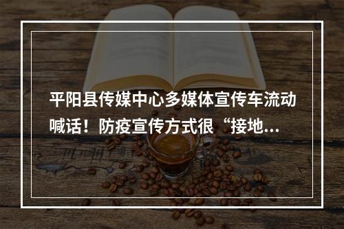 平阳县传媒中心多媒体宣传车流动喊话！防疫宣传方式很“接地气”