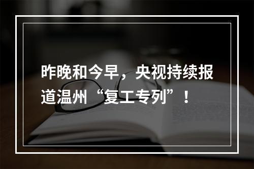 昨晚和今早，央视持续报道温州“复工专列”！
