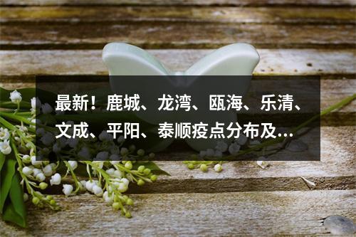 最新！鹿城、龙湾、瓯海、乐清、文成、平阳、泰顺疫点分布及预计解除时间（ ...