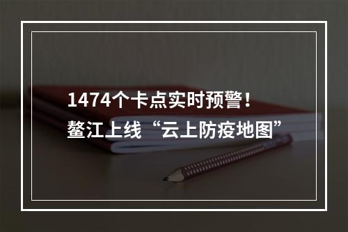 1474个卡点实时预警！鳌江上线“云上防疫地图”