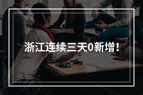浙江连续三天0新增！