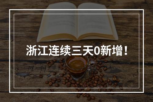 浙江连续三天0新增！