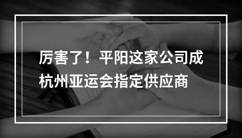 厉害了！平阳这家公司成杭州亚运会指定供应商