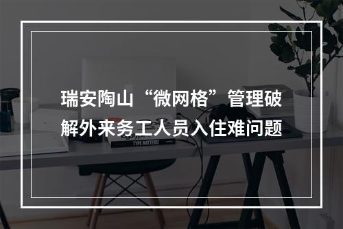 瑞安陶山“微网格”管理破解外来务工人员入住难问题