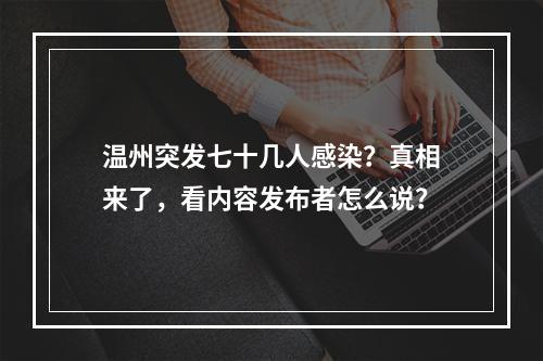 温州突发七十几人感染？真相来了，看内容发布者怎么说？
