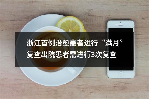 浙江首例治愈患者进行“满月”复查出院患者需进行3次复查