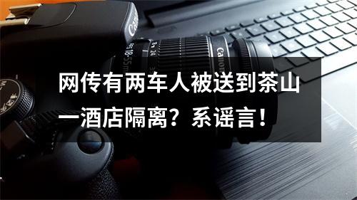 网传有两车人被送到茶山一酒店隔离？系谣言！