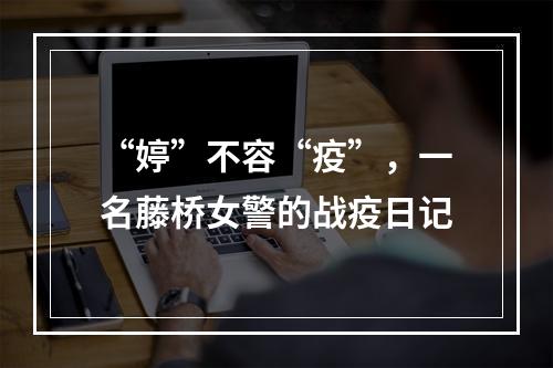 “婷”不容“疫”，一名藤桥女警的战疫日记