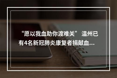 “愿以我血助你渡难关” 温州已有4名新冠肺炎康复者捐献血浆