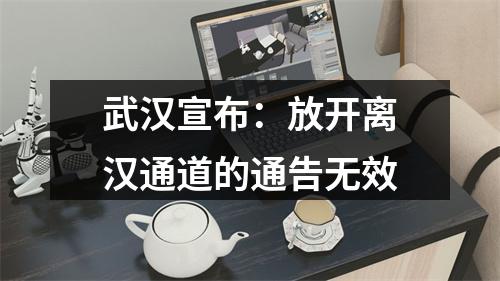 武汉宣布：放开离汉通道的通告无效