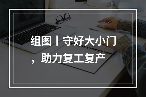 组图丨守好大小门，助力复工复产