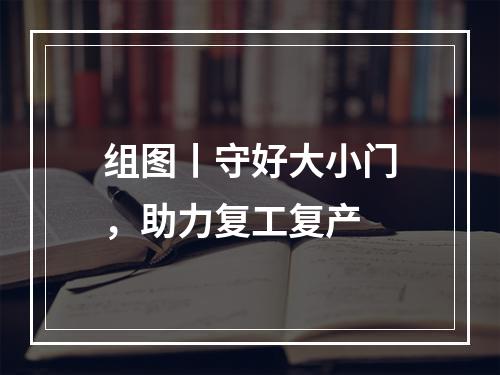 组图丨守好大小门，助力复工复产
