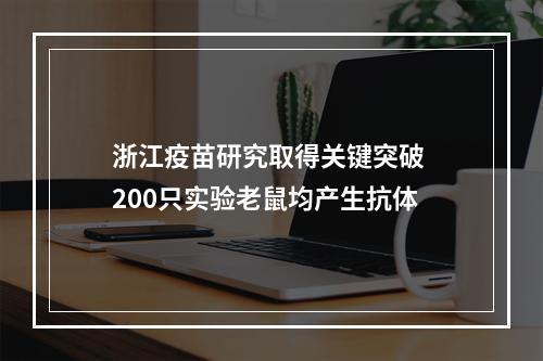 浙江疫苗研究取得关键突破 200只实验老鼠均产生抗体