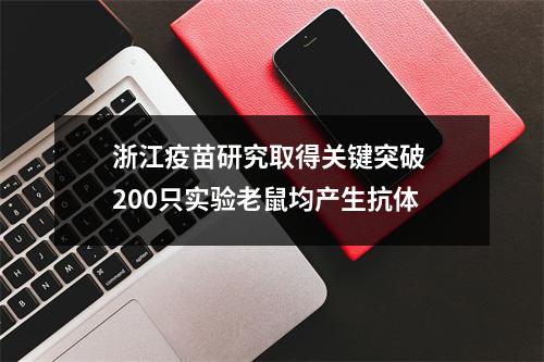 浙江疫苗研究取得关键突破 200只实验老鼠均产生抗体