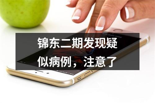 锦东二期发现疑似病例，注意了