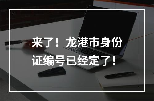 来了！龙港市身份证编号已经定了！