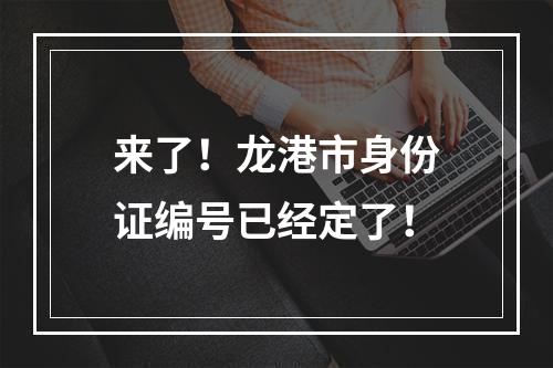 来了！龙港市身份证编号已经定了！