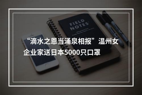 “滴水之恩当涌泉相报”温州女企业家送日本5000只口罩