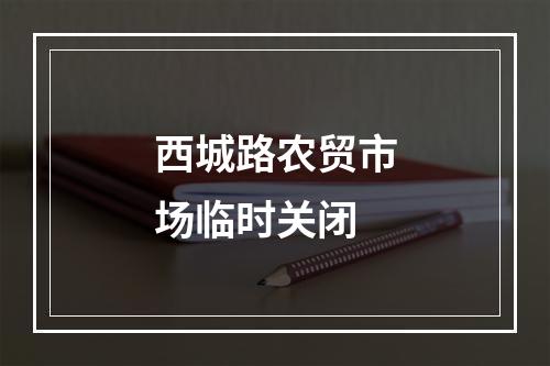 西城路农贸市场临时关闭