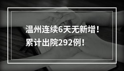 温州连续6天无新增！累计出院292例！
