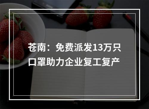 苍南：免费派发13万只口罩助力企业复工复产