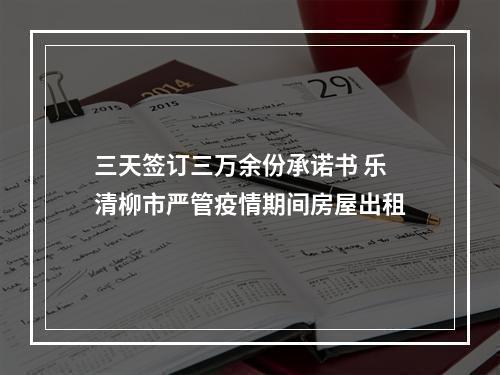 三天签订三万余份承诺书 乐清柳市严管疫情期间房屋出租