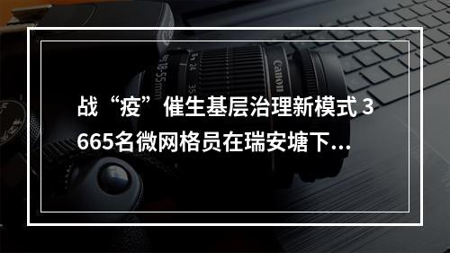 战“疫”催生基层治理新模式 3665名微网格员在瑞安塘下上岗