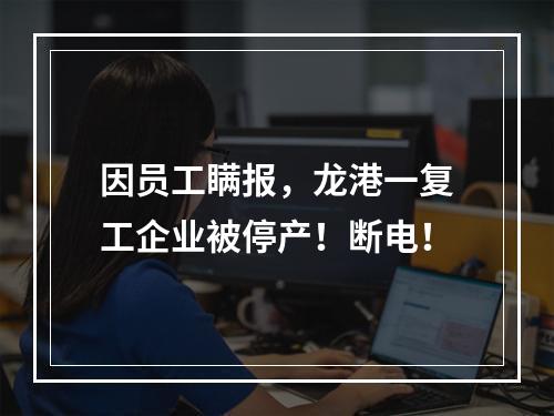 因员工瞒报，龙港一复工企业被停产！断电！