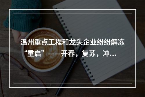温州重点工程和龙头企业纷纷解冻“重启”——开春，复苏，冲刺！
