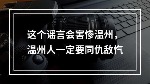 这个谣言会害惨温州，温州人一定要同仇敌忾