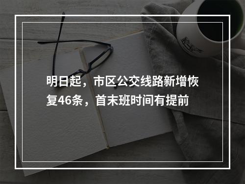 明日起，市区公交线路新增恢复46条，首末班时间有提前
