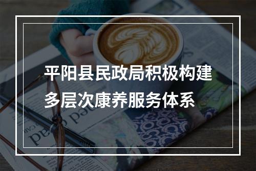 平阳县民政局积极构建多层次康养服务体系