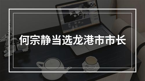 何宗静当选龙港市市长
