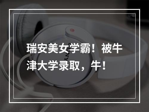 瑞安美女学霸！被牛津大学录取，牛！