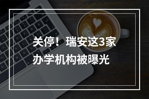 关停！瑞安这3家办学机构被曝光