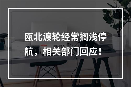瓯北渡轮经常搁浅停航，相关部门回应！