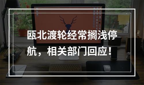 瓯北渡轮经常搁浅停航，相关部门回应！