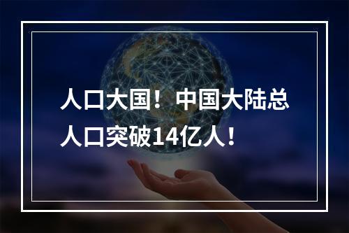 人口大国！中国大陆总人口突破14亿人！