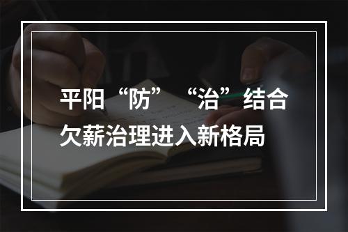 平阳“防”“治”结合欠薪治理进入新格局