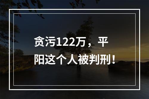贪污122万，平阳这个人被判刑！