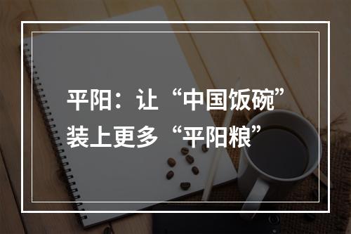 平阳：让“中国饭碗”装上更多“平阳粮”